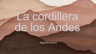 La cordillera
de los Andes
Alejandro Ramírez
 