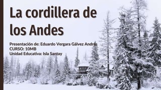 La cordillera de
los Andes
Presentación de: Eduardo Vergara Gálvez Andrés
CURSO: 10MB
Unidad Educativa: Isla Santay
 