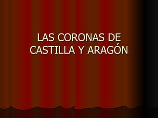 LAS CORONAS DE CASTILLA Y ARAGÓN 