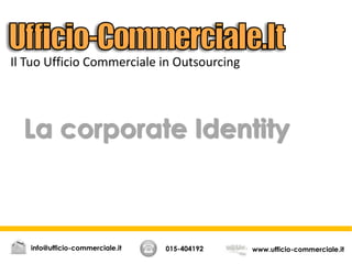 La corporate Identity
015-404192 www.ufficio-commerciale.itinfo@ufficio-commerciale.it
Il Tuo Ufficio Commerciale in Outsourcing
 