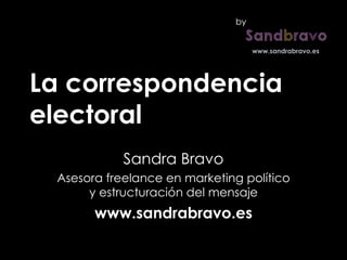 La correspondencia electoral Sandra Bravo Asesora freelance en marketing político y estructuración del mensaje www.sandrabravo.es by 