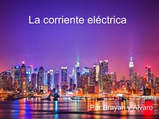 La corriente eléctrica
Por Álvaro y Brayan
La corriente eléctrica
Por Brayan y Álvaro
 