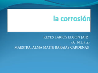 REYES LARIOS EDSON JAIR
3.C N.L # 27
MAESTRA: ALMA MAITE BARAJAS CARDENAS
 
