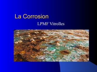 La CorrosionLa Corrosion
LPMF Vitrolles
 