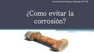 ¿Como evitar la
corrosión?
García Káram Romina Alejandra 3°C #8
 