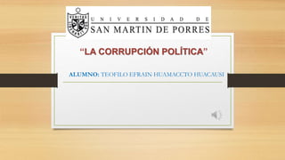 “LA CORRUPCIÓN POLÍTICA”
ALUMNO: TEOFILO EFRAIN HUAMACCTO HUACAUSI
 