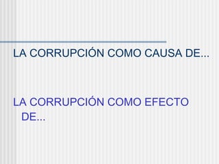 LA CORRUPCIÓN COMO CAUSA DE...
LA CORRUPCIÓN COMO EFECTO
DE...
 