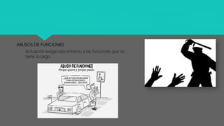 ABUSOS DE FUNCIONES
Actuación exagerada entorno a las funciones que se
tiene a cargo
 