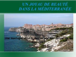 UN JOYAU DE BEAUTÉ
         DANS LA MÉDITERRANÉE




Une montagne dans la mer ou une mer autour de la
                   montagne?
 