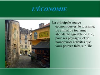 L'ÉCONOMIE

     La principale source
       économique est le tourisme.
       Le climat du tourisme
       abondante agréable de l'île,
       pour ses paysages, et de
       nombreuses activités que
       vous pouvez faire sur l'île.
 