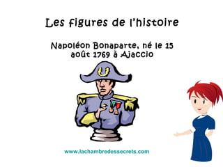 Les figures de l’histoire
Napoléon Bonaparte, né le 15Napoléon Bonaparte, né le 15
août 1769 à Ajaccioaoût 1769 à Ajaccio
www.lachambredessecrets.com
 