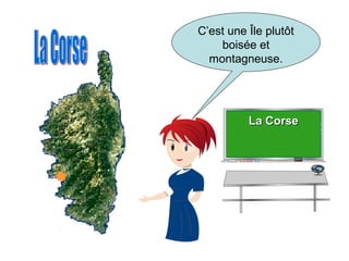 C’est une Île plutôt
boisée et
montagneuse.
La CorseLa Corse
 