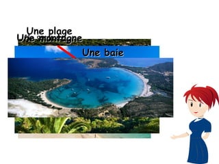Une plage
Une montagneUne montagneUn sommet
Une baieUne baie
 