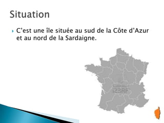  C’est une île située au sud de la Côte d’Azur
et au nord de la Sardaigne.