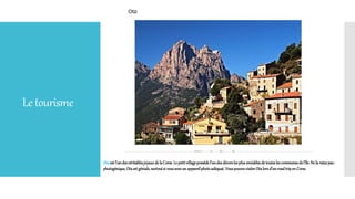 Letourisme
Otaest l’undesvéritablesjoyauxde laCorse.Le petitvillagepossèdel’undesdécorsles plusenviablesdetouteslescommunesdel’île.Nela ratezpas:
photogénique,Otaest géniale,surtoutsi vousavezun appareilphotoadéquat.VouspouvezvisiterOtalorsd’unroadtripen Corse.
 