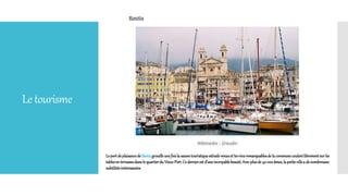 Letourisme
Le portdeplaisancedeBastiagrouilleunefoisla saisontouristiqueestivalevenueet lesvinsremarquablesdela communecoulentlibrementsurles
tablesen terrassesdansle quartierduVieux-Port.Ce dernierest d’uneincroyablebeauté.Avecplusde40000âmes,lapetitevillea denombreuses
subtilitésintéressantes
 