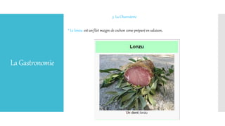 LaGastronomie
3. La Charcuterie
* Le lonzu: est un filet maigre de cochon corse préparé en salaison.
 