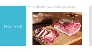 LaGastronomie
* Le Prisuttu: est l'appellation en langue corse d'un jambon cru produit en Corse.
 