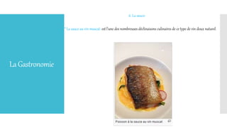 LaGastronomie
6. La sauce:
* La sauce au vin muscat: est l'une des nombreuses déclinaisons culinaires de ce type de vin doux naturel.
 