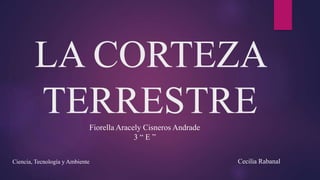 LA CORTEZA
TERRESTREFiorella Aracely Cisneros Andrade
3 “ E ”
Ciencia, Tecnología y Ambiente Cecilia Rabanal
 