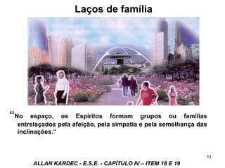 “No espaço, os Espíritos formam grupos ou famílias
entrelaçados pela afeição, pela simpatia e pela semelhança das
inclinações.”
ALLAN KARDEC - E.S.E. - CAPÍTULO IV – ITEM 18 E 19
11
Laços de família
 