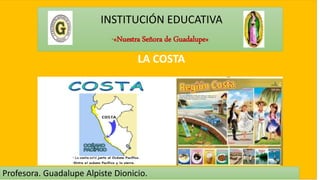 INSTITUCIÓN EDUCATIVA
“«Nuestra Señora de Guadalupe»
Profesora. Guadalupe Alpiste Dionicio.
LA COSTA
 