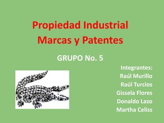 Propiedad Industrial Marcas y Patentes GRUPO No. 5 Integrantes:  Raúl Murillo  Raúl Turcios  Gissela Flores Donaldo Lazo  Martha Celiss 
