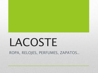 LACOSTE
ROPA, RELOJES, PERFUMES, ZAPATOS..
 