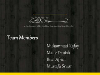 Team Members
Muhammad Rafay
Malik Danish
Bilal Afridi
Mustafa Srwar
 