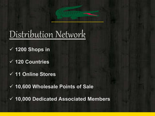 Distribution Network
 1200 Shops in
 120 Countries
 11 Online Stores
 10,600 Wholesale Points of Sale
 10,000 Dedicated Associated Members
 