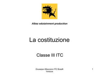 Giuseppe Albezzano ITC Boselli
Varazze
1
La costituzione
Classe III ITC
Albez edutainment production
 