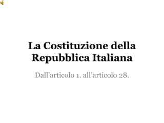 La Costituzione della
Repubblica Italiana
 Dall’articolo 1. all’articolo 28.
 