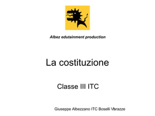 Albez edutainment production 
La costituzione 
Classe III ITC 
Giuseppe Albezzano ITC Boselli V1arazze 
 