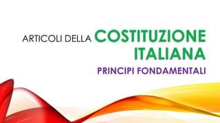 ARTICOLI DELLA COSTITUZIONE
ITALIANA
PRINCIPI FONDAMENTALI
 