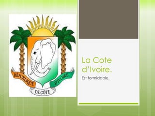 La Cote 
d’Ivoire. 
Est formidable. 
 