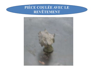 PIÈCE COULÉE AVEC LE
REVÊTEMENT
 
