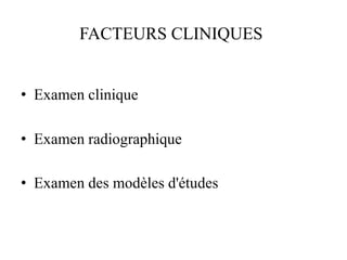 FACTEURS CLINIQUES
• Examen clinique
• Examen radiographique
• Examen des modèles d'études
 