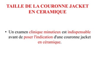 TAILLE DE LA COURONNE JACKET
EN CERAMIQUE
• Un examen clinique minutieux est indispensable
avant de poser l'indication d'une couronne jacket
en céramique.
 