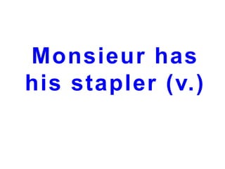 Monsieur has
his stapler (v.)

 