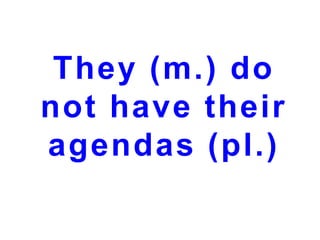 They (m.) do
not have their
agendas (pl.)

 