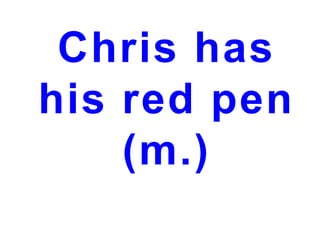 Chris has
his red pen
(m.)

 