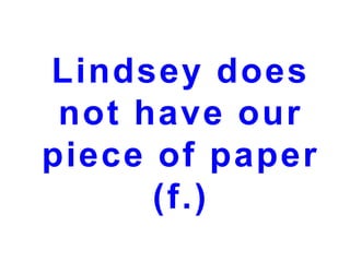 Lindsey does
not have our
piece of paper
(f.)

 