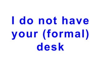 I do not have
your (formal)
desk

 