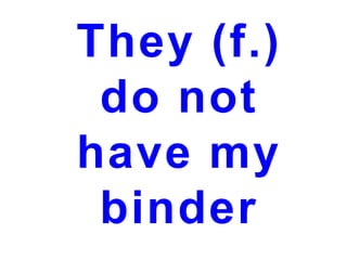 They (f.)
do not
have my
binder

 