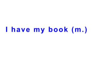 I have my book (m.)

 