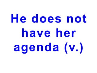 He does not
have her
agenda (v.)

 