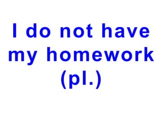I do not have
my homework
(pl.)

 