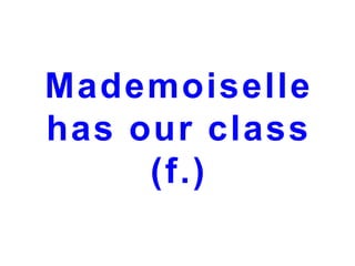 Mademoiselle
has our class
(f.)

 