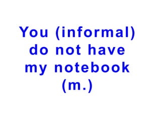 You (informal)
do not have
my notebook
(m.)

 