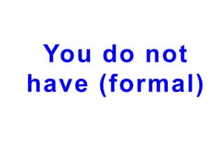 You do not
have (formal)

 